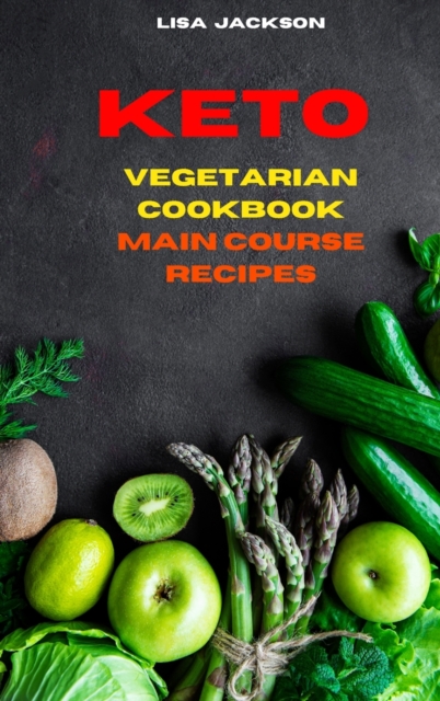 Keto Vegetarian Cookbook Main Course Recipes : Quick, Easy and Delicious Low Carb Recipes for healthy living while keeping your weight under control, Hardback Book