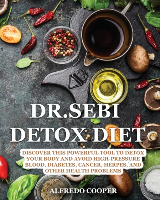 Dr.Sebi Detox Diet : Discover This Powerful Tool to Detox Your Body and Avoid High-Pressure Blood, Diabetes, Cancer, Herpes, and Other Health Problems, Paperback / softback Book