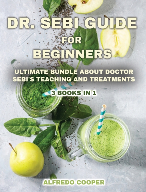 Dr. Sebi Guide for Beginners : Discover This Powerful Tool to Detox Your Body and Avoid High-Pressure Blood, Diabetes, Cancer, Herpes, and Other Health Problems, Hardback Book