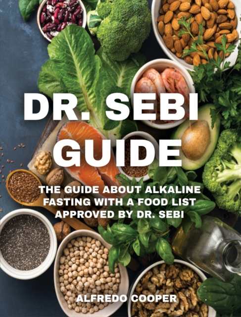 Dr. Sebi Guide : The Guide about Alkaline Fasting with a Food List Approved by Dr. Sebi, Hardback Book