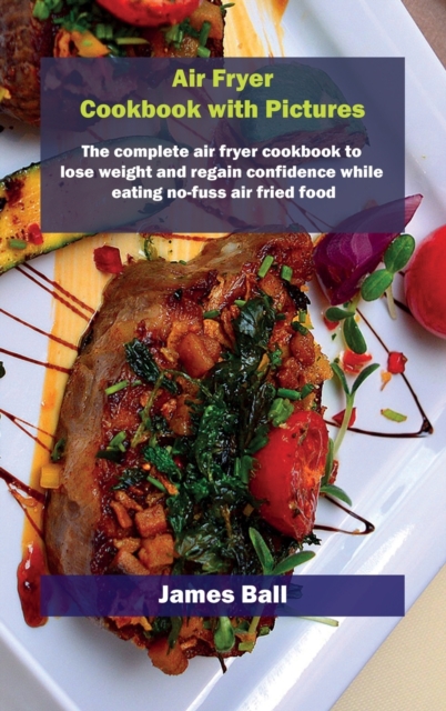 Air Fryer Cookbook with Pictures : The complete air fryer cookbook to lose weight and regain confidence while eating no-fuss air fried food, Hardback Book