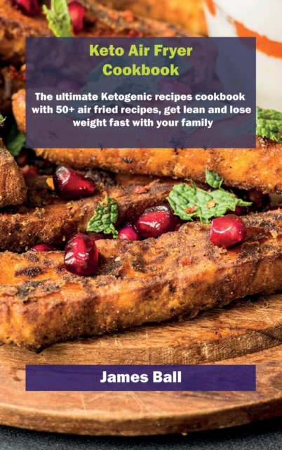 Keto Air Fryer Cookbook : The ultimate Ketogenic recipes cookbook with 50+ air fried recipes, get lean and lose weight fast with your family, Hardback Book