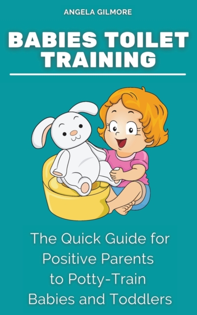 Babies Toilet Training : The Quick Guide for Positive Parents to Potty-Train Babies and Toddlers, Hardback Book