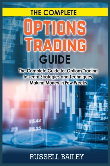 The Complete Options Trading Guide : The Complete Guide for Options Trading to Learn Strategies and Techniques, Making Money in Few Weeks, Paperback / softback Book
