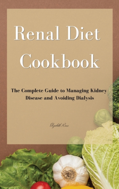 Renal Diet Cookbook : The Complete Guide to Managing Kidney Disease and Avoiding Dialysis, Hardback Book