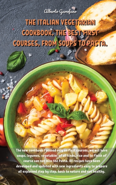 The Italian Vegetarian Cookbook, the Best First Courses, from Soups to Pasta : The new cookbook focused only on first courses, we will have soups, legumes, vegetables of all kinds, rice and to finish, Hardback Book