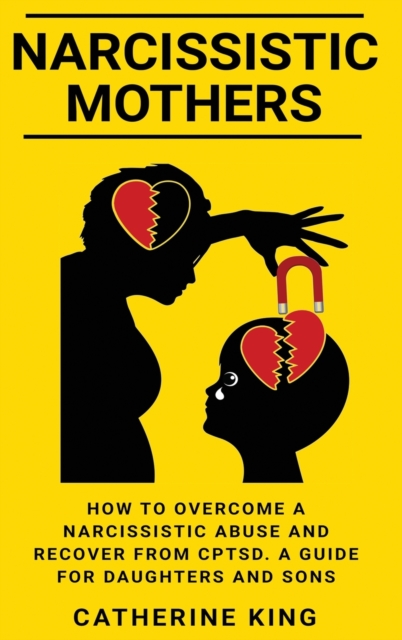 Narcissistic Mothers : How to Overcome a Narcissistic Abuse and Recover from CPTSD. A Guide for Daughters and Sons, Hardback Book