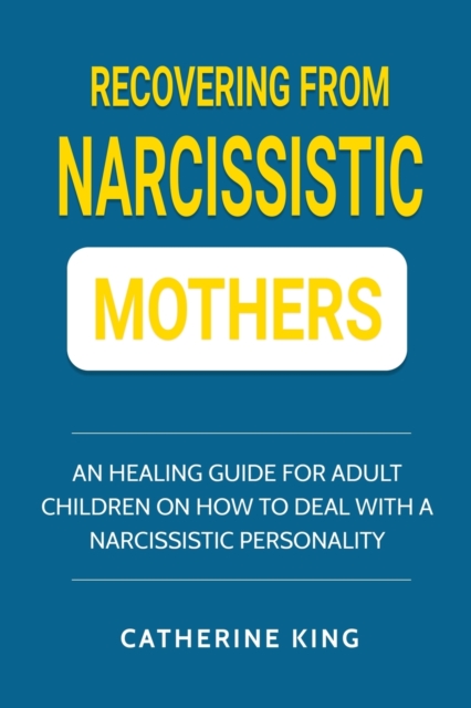 Recovering from Narcissistic Mothers : An Healing Guide for Adult Children on How to Deal with a Narcissistic Personality, Paperback / softback Book