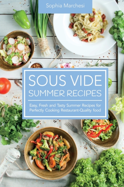 Sous Vide Summer Recipes : Easy, Fresh and Tasty Summer Recipes for Perfectly Cooking Restaurant-Quality food, Paperback / softback Book