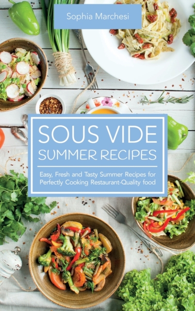 Sous Vide Summer Recipes : Easy, Fresh and Tasty Summer Recipes for Perfectly Cooking Restaurant-Quality food, Hardback Book