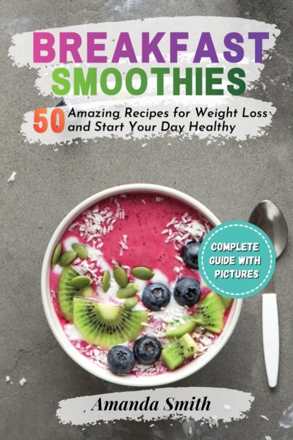 Breakfast Smoothies : 50 Amazing Recipes for Weight Loss and Start Your Day Healthy (2nd edition), Paperback / softback Book