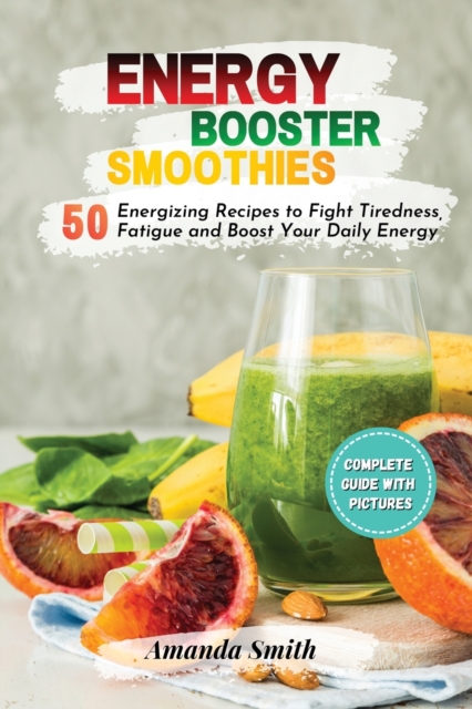 Energy Booster Smoothies : 50 Energizing Recipes to Fight Tiredness, Fatigue and Boost Your Daily Energy (2nd edition), Paperback / softback Book