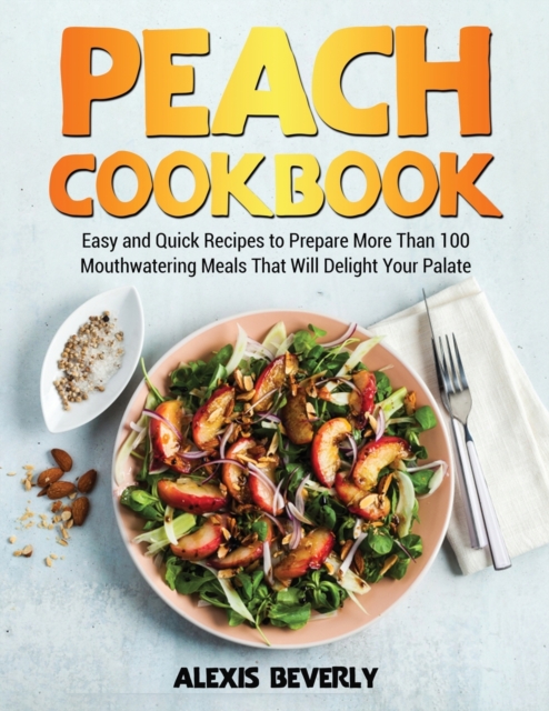 Peach Cookbook : Easy and Quick Recipes to Prepare More Than 100 Mouthwatering Meals That Will Delight Your Palate, Paperback / softback Book