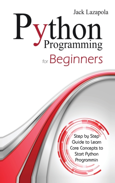 Python Programming For Beginners : Step by Step Guide to Learn Core Concepts to Start Python Programming, Hardback Book