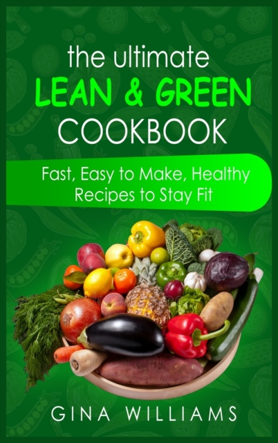 The Ultimate Lean and Green Cookbook : Fast, Easy to Make, Healthy Recipes to Stay Fit, Hardback Book
