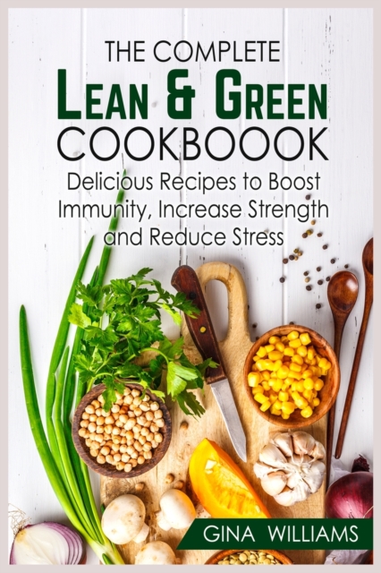 The Complete Lean and Green Cookbook : Delicious Recipes to Boost Immunity, Increase Strength and Reduce Stress, Paperback / softback Book
