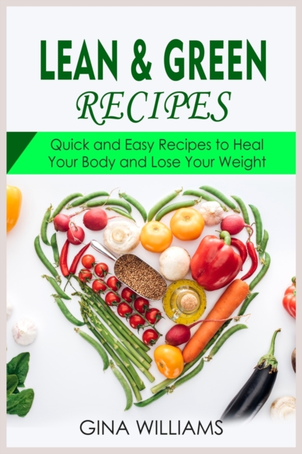 Lean and Green Recipes : Quick and Easy Recipes to Heal Your Body and Lose Your Weight, Paperback / softback Book