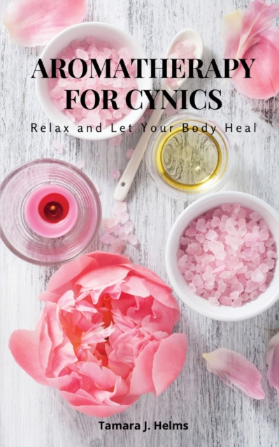 Aromatherapy for Cynics : Relax and Let Your Body Heal, Paperback / softback Book