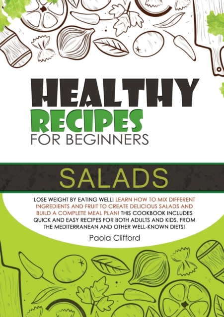 Healthy Recipes for Beginners Salads : Lose weight by eating well! Learn how to mix different ingredients and fruit to create delicious salads and build a complete meal plan! This cookbook includes qu, Paperback / softback Book