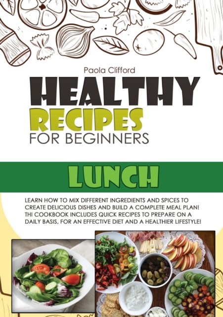 Healthy Recipes for Beginners Lunch : Learn how to mix different ingredients and spices to create delicious dishes and build a complete meal plan! This cookbook includes quick recipes to prepare on a, Paperback / softback Book