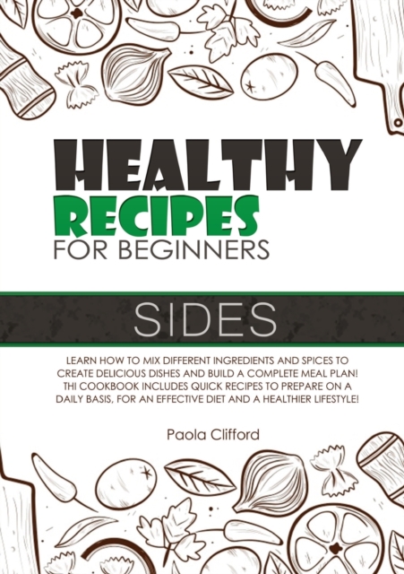 Healthy Recipes for Beginners Sides : Learn how to mix different ingredients and spices to create delicious dishes and build a complete meal plan! This cookbook includes quick recipes to prepare on a, Paperback / softback Book
