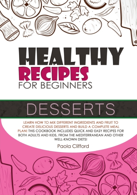 Healthy Recipes for Beginners Desserts : Learn how to mix different ingredients and fruit to create delicious desserts and build a complete meal plan! This cookbook includes quick and easy recipes for, Paperback / softback Book