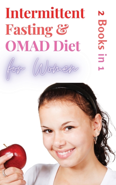 Intermittent Fasting and OMAD Diet for Women - 2 Books in 1 : Discover the Tailor Made Approach for Women to Lose Weight Fast, Burn Fat like Crazy and Feel more Attractive than Ever!, Hardback Book