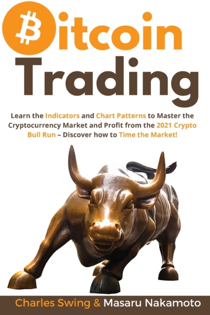 Bitcoin Trading : Learn the Indicators and Chart Patterns to Master the Cryptocurrency Market and Profit from the 2021 Crypto Bull Run - Discover how to Time the Market!, Paperback / softback Book