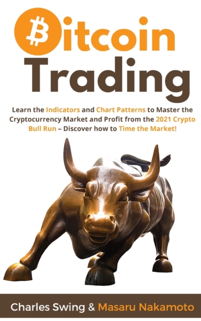 Bitcoin Trading : Learn the Indicators and Chart Patterns to Master the Cryptocurrency Market and Profit from the 2021 Crypto Bull Run - Discover how to Time the Market!, Hardback Book