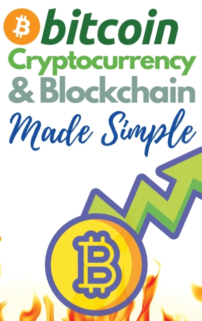 Bitcoin, Cryptocurrency and Blockchain Made Simple! : The Only 2 in 1 Bundle You Need to Master the World of Cryptocurrency and Day Trading - Learn to Trade and Invest like a Market Wizard!, Hardback Book