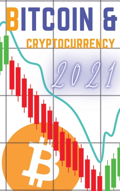 Bitcoin and Cryptocurrency 2021 : The Only Guide You Need to Become a Market Wizard - Learn the Trading Secrets to Build Wealth During the 2021 Bull Run!, Hardback Book
