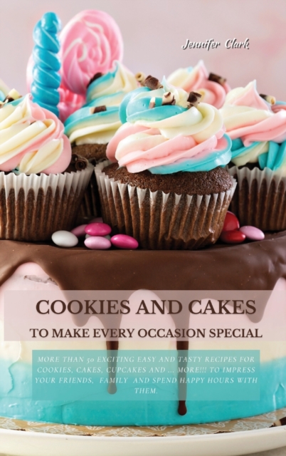 Cookies and Cakes : More than 50 exciting easy and tasty recipes for cookies, cakes, cupcakes and ... more!!! To impress your friends, family and spend happy hours with them., Hardback Book