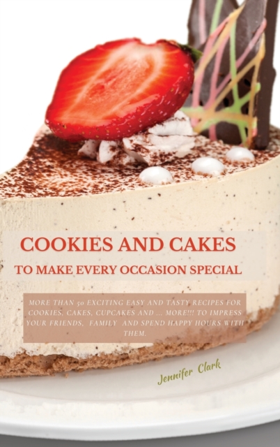 Cookies and Cakes : More than 50 exciting easy and tasty recipes for cookies, cakes, cupcakes and ... more!!! To impress your friends, family and spend happy hours with them., Hardback Book