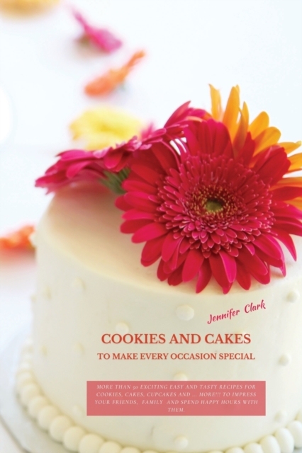 Cookies and Cakes : More than 50 exciting easy and tasty recipes for cookies, cakes, cupcakes and ... more!!! To impress your friends, family and spend happy hours with them., Paperback / softback Book