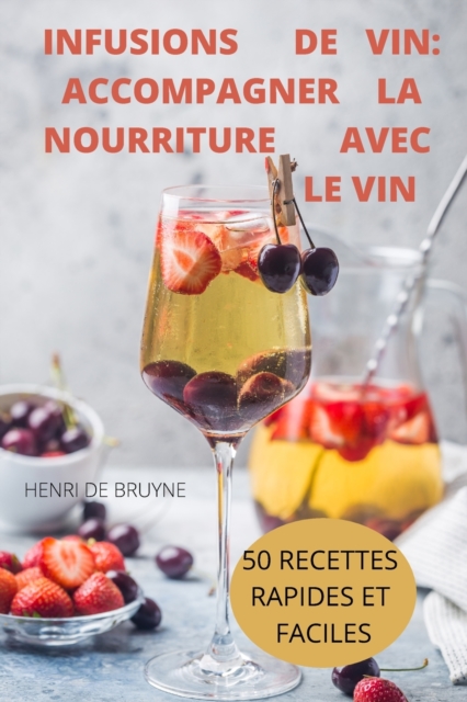 Infusions de Vin : Accompagner La Nourriture Avec Le Vin 50 Recettes Rapides Et Faciles, Paperback / softback Book