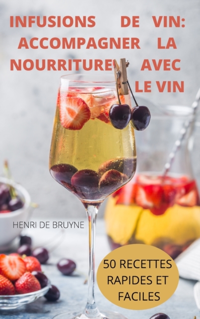 Infusions de Vin : Accompagner La Nourriture Avec Le Vin 50 Recettes Rapides Et Faciles, Hardback Book