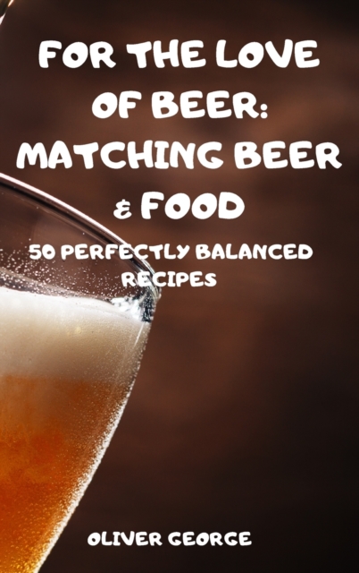 For the Love of Beer : Matching Beer & Food, Hardback Book