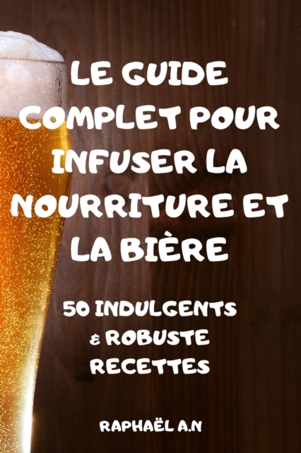 Le Guide Complet Pour Infuser La Nourriture Et La Biere, Paperback / softback Book