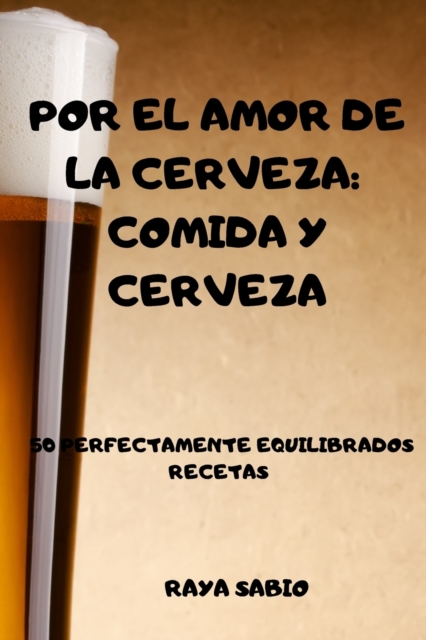 Por El Amor de la Cerveza : Comida Y Cerveza 50 Perfectamente Equilibrados Recetas Raya, Paperback / softback Book