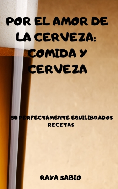 Por El Amor de la Cerveza : Comida Y Cerveza 50 Perfectamente Equilibrados Recetas Raya, Hardback Book