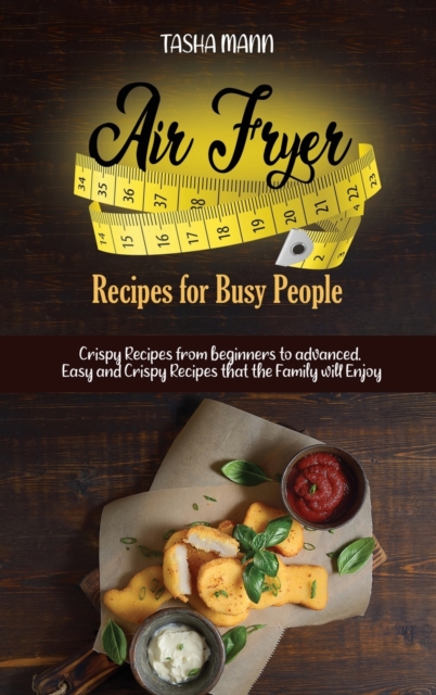 Air Fryer Recipes for Busy People : Crispy Recipes from beginners to advanced. Easy and Crispy Recipes that the Family will Enjoy, Hardback Book