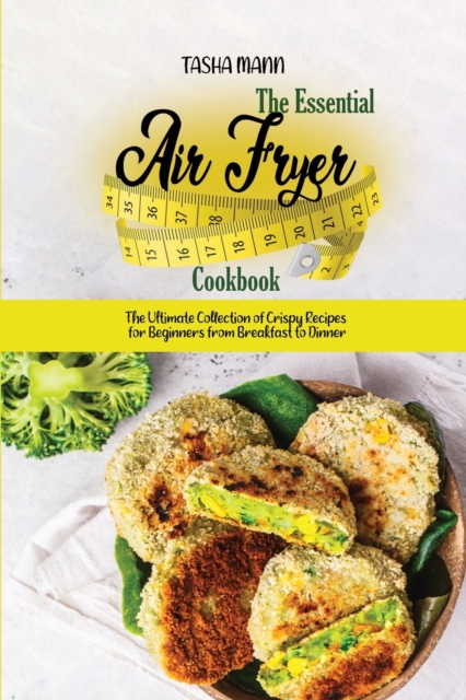The Essential Air Fryer Cookbook : The Ultimate Collection of Crispy Recipes for Beginners from Breakfast to Dinner, Paperback / softback Book