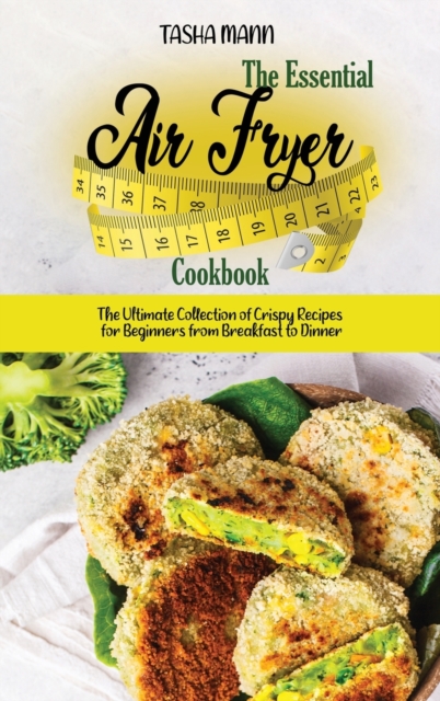 The Essential Air Fryer Cookbook : The Ultimate Collection of Crispy Recipes for Beginners from Breakfast to Dinner, Hardback Book