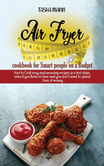Air Fryer cookbook for Smart people on a Budget : How to Cook easy and amazing recipes in a few steps, even if you have no time and you don't want to spend tons of money, Hardback Book