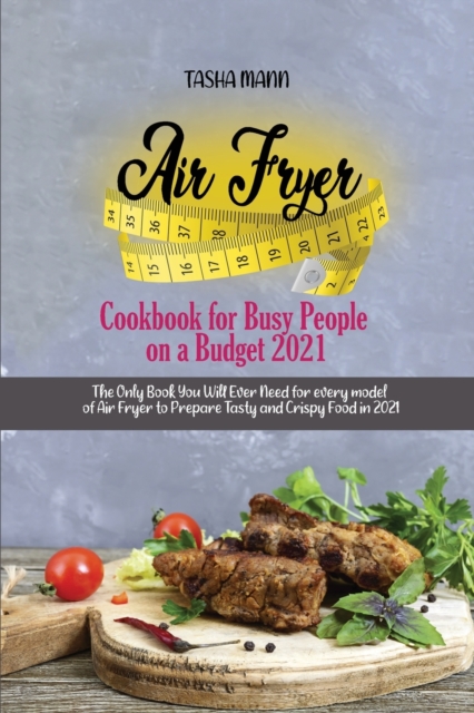 Air Fryer Cookbook for Busy People on a Budget 2021 : The Only Book You Will Ever Need for every model of Air Fryer to Prepare Tasty and Crispy Food in 2021, Paperback / softback Book