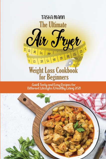 The Ultimate Air Fryer Weight Loss Cookbook for Beginners : Quick Tasty and Easy Recipes for Different Lifestyles & Healthy Living 2021, Paperback / softback Book