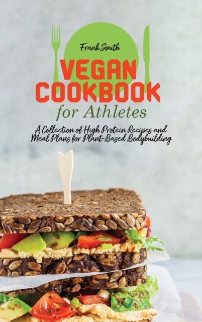 Vegan Cookbook for Athletes : A Collection of High Protein Recipes and Meal Plans for Plant-Based Bodybuilding, Hardback Book
