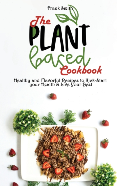 The Plant-based Cookbook : Healthy and Flavorful Recipes to Kick-Start your Health & Live Your Best, Hardback Book
