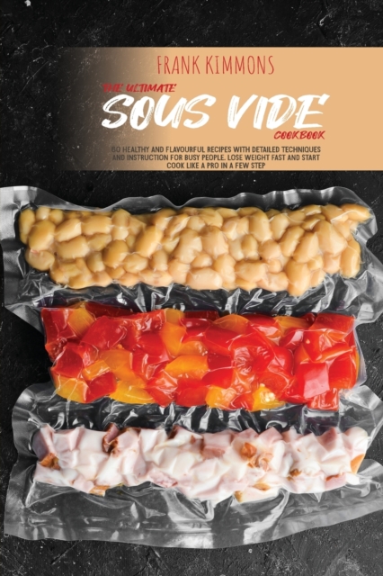 The Ultimate Sous Vide Cookbook : 60 Healthy and Flavourful Recipes with detailed Techniques and Instruction for Busy People. Lose Weight Fast and start cook like a pro in a few step, Paperback / softback Book