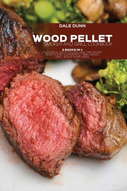 Wood Pellet Smoker and Grill Cookbook : 2 Books in 1: Flavorful, Easy-to-Cook, and Time-Saving Recipes For Your Perfect BBQ. Smoke, Grill, Roast Every Meal, Paperback / softback Book